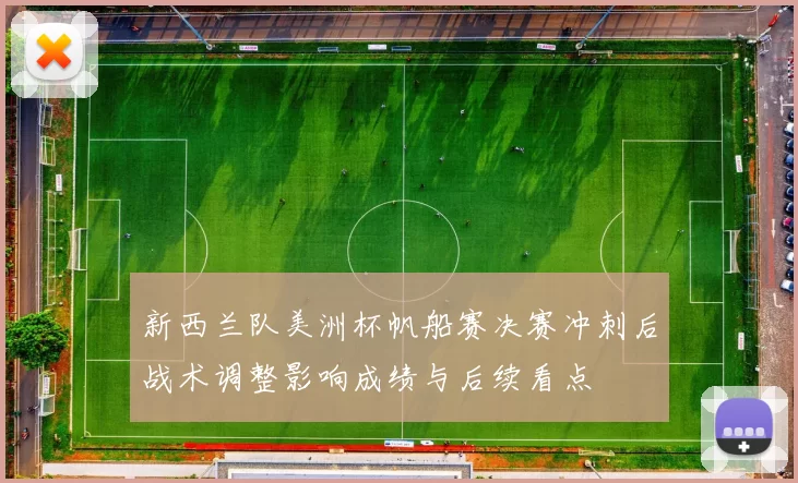 新西兰队美洲杯帆船赛决赛冲刺后战术调整影响成绩与后续看点