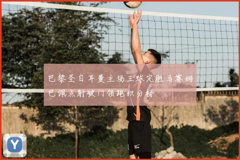 巴黎圣日耳曼主场三球完胜马赛姆巴佩点射破门领跑积分榜