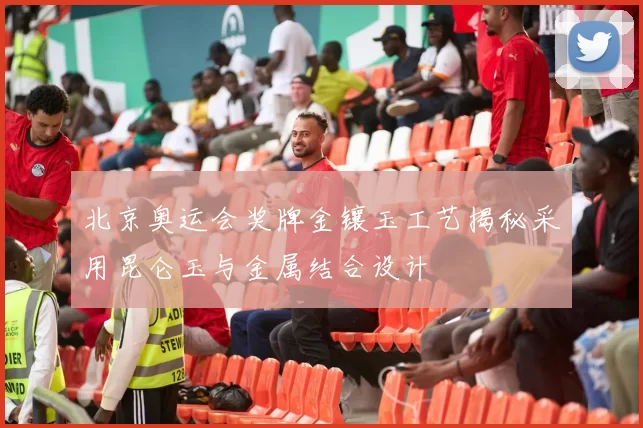 北京奥运会奖牌金镶玉工艺揭秘采用昆仑玉与金属结合设计