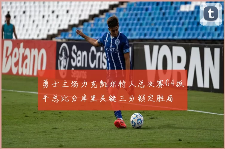勇士主场力克凯尔特人总决赛G4扳平总比分库里关键三分锁定胜局