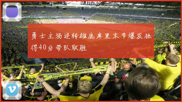 勇士主场逆转雄鹿库里末节爆发独得40分带队取胜