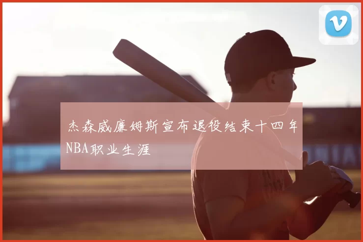 杰森威廉姆斯宣布退役结束十四年NBA职业生涯