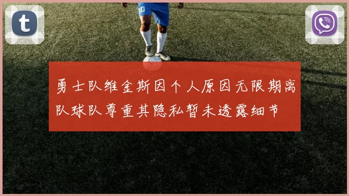 勇士队维金斯因个人原因无限期离队球队尊重其隐私暂未透露细节